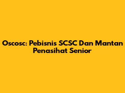 Oscosc: Pebisnis SCSC Dan Mantan Penasihat Senior
