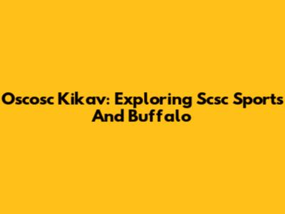 Oscosc Kikav: Exploring Scsc Sports And Buffalo