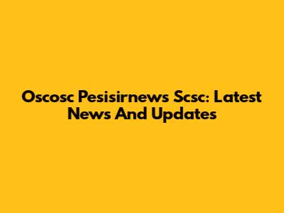 Oscosc Pesisirnews Scsc: Latest News And Updates