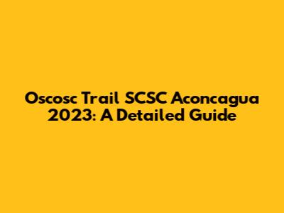 Oscosc Trail SCSC Aconcagua 2023: A Detailed Guide