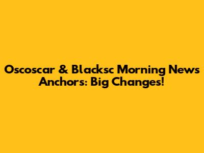 Oscoscar & Blacksc Morning News Anchors: Big Changes!