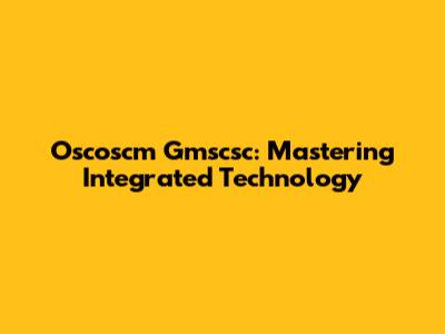 Oscoscm Gmscsc: Mastering Integrated Technology
