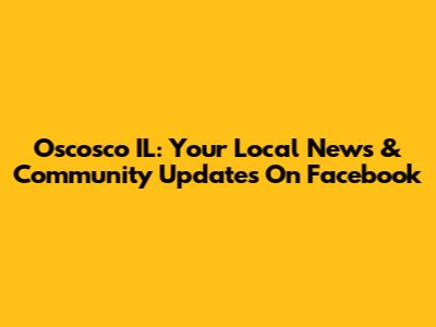 Oscosco IL: Your Local News & Community Updates On Facebook