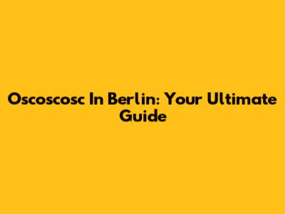 Oscoscosc In Berlin: Your Ultimate Guide