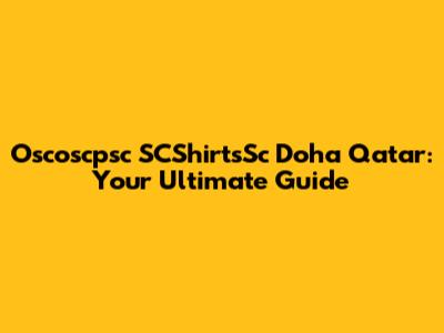 Oscoscpsc SCShirtsSc Doha Qatar: Your Ultimate Guide