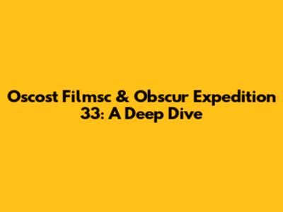 Oscost Filmsc & Obscur Expedition 33: A Deep Dive