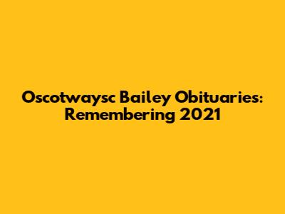 Oscotwaysc Bailey Obituaries: Remembering 2021