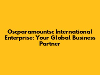 Oscparamountsc International Enterprise: Your Global Business Partner