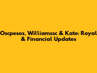 Oscpesos, Williamssc & Kate: Royal & Financial Updates