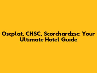 Oscplat, CHSC, Scorchardzsc: Your Ultimate Hotel Guide