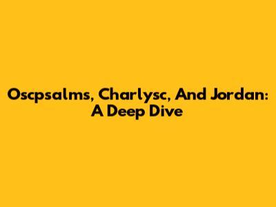 Oscpsalms, Charlysc, And Jordan: A Deep Dive