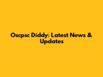 Oscpsc Diddy: Latest News & Updates