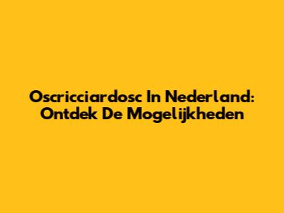 Oscricciardosc In Nederland: Ontdek De Mogelijkheden