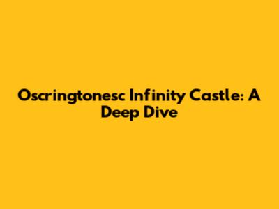 Oscringtonesc Infinity Castle: A Deep Dive