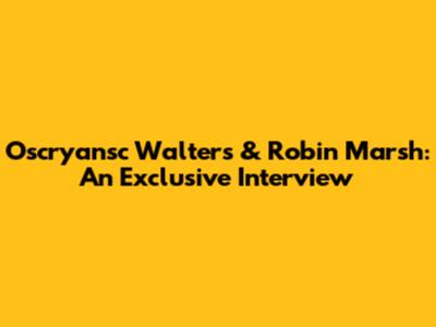 Oscryansc Walters & Robin Marsh: An Exclusive Interview
