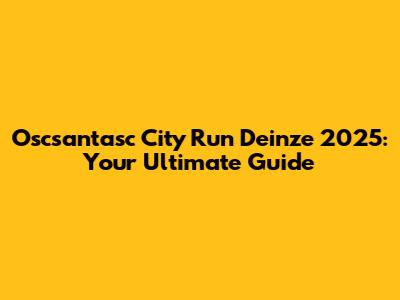 Oscsantasc City Run Deinze 2025: Your Ultimate Guide