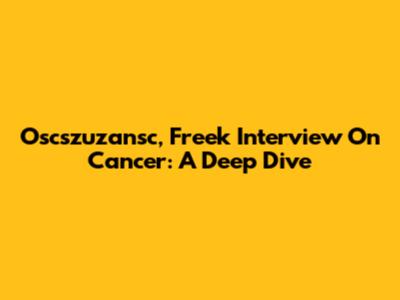 Oscszuzansc, Freek Interview On Cancer: A Deep Dive