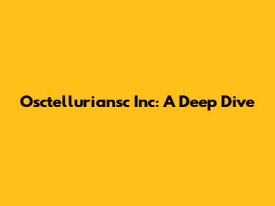 Osctelluriansc Inc: A Deep Dive