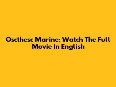Oscthesc Marine: Watch The Full Movie In English