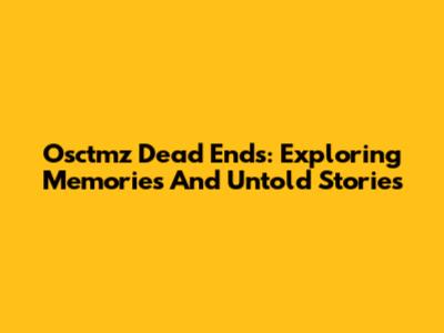 Osctmz Dead Ends: Exploring Memories And Untold Stories
