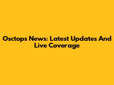Osctops News: Latest Updates And Live Coverage
