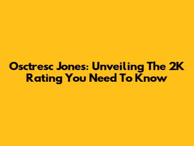 Osctresc Jones: Unveiling The 2K Rating You Need To Know