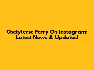Osctylersc Perry On Instagram: Latest News & Updates!