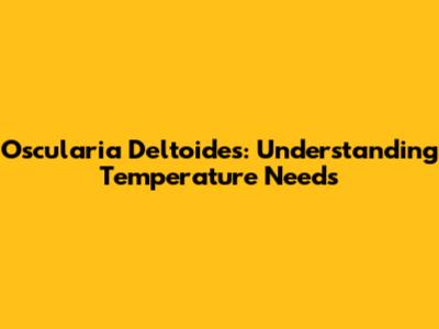 Oscularia Deltoides: Understanding Temperature Needs