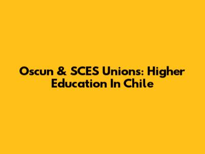 Oscun & SCES Unions: Higher Education In Chile
