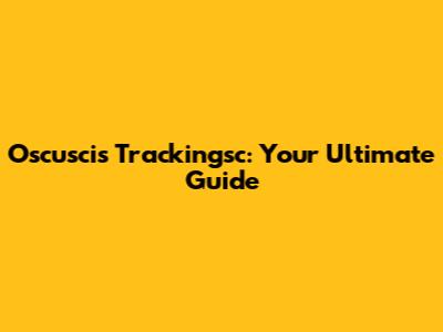 Oscuscis Trackingsc: Your Ultimate Guide