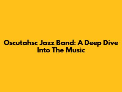 Oscutahsc Jazz Band: A Deep Dive Into The Music
