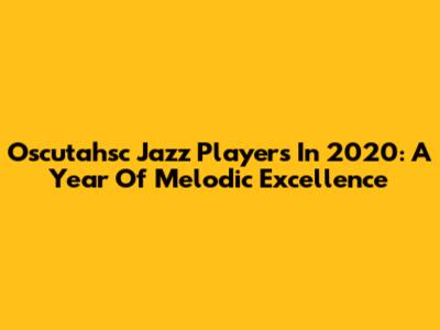 Oscutahsc Jazz Players In 2020: A Year Of Melodic Excellence