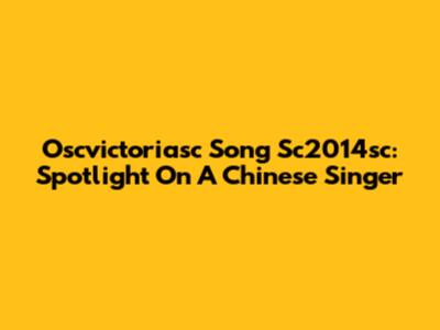 Oscvictoriasc Song Sc2014sc: Spotlight On A Chinese Singer