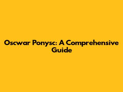 Oscwar Ponysc: A Comprehensive Guide