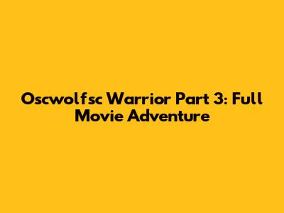 Oscwolfsc Warrior Part 3: Full Movie Adventure