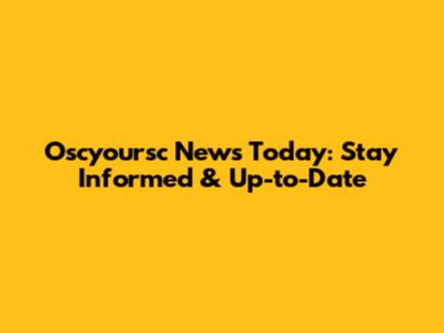 Oscyoursc News Today: Stay Informed & Up-to-Date