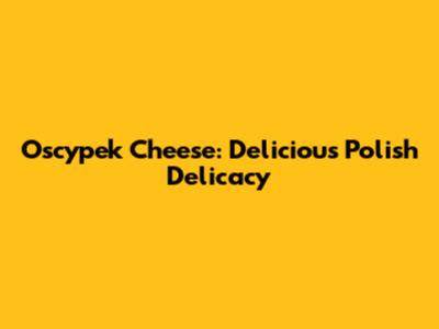 Oscypek Cheese: Delicious Polish Delicacy