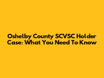 Oshelby County SCVSC Holder Case: What You Need To Know