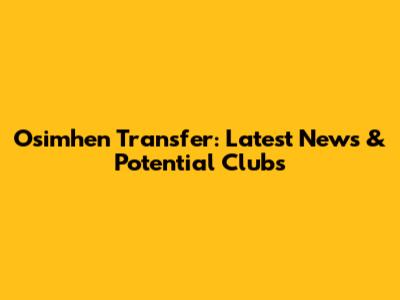 Osimhen Transfer: Latest News & Potential Clubs