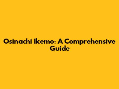 Osinachi Ikemo: A Comprehensive Guide