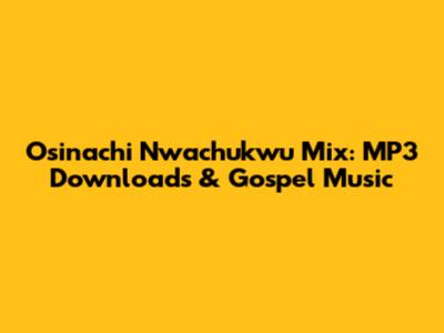 Osinachi Nwachukwu Mix: MP3 Downloads & Gospel Music