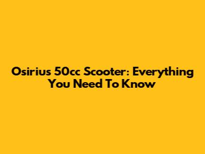 Osirius 50cc Scooter: Everything You Need To Know