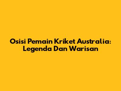 Osisi Pemain Kriket Australia: Legenda Dan Warisan