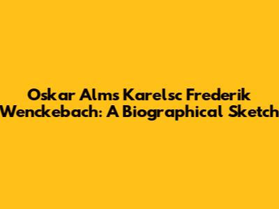 Oskar Alms Karelsc Frederik Wenckebach: A Biographical Sketch