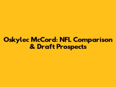 Oskylec McCord: NFL Comparison & Draft Prospects