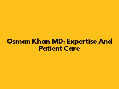 Osman Khan MD: Expertise And Patient Care