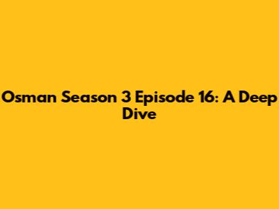 Osman Season 3 Episode 16: A Deep Dive