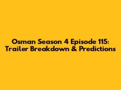 Osman Season 4 Episode 115: Trailer Breakdown & Predictions