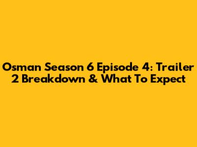 Osman Season 6 Episode 4: Trailer 2 Breakdown & What To Expect