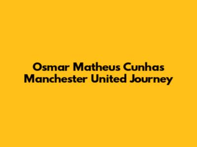 Osmar Matheus Cunha's Manchester United Journey